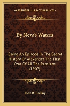 Paperback By Neva's Waters: Being An Episode In The Secret History Of Alexander The First, Czar Of All The Russians (1907) Book