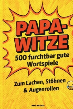 Papa-Witze: 500 furchtbar gute Wortspiele zum Lachen, Stöhnen & Augenrollen: Die ultimative Sammlung der herrlich schlechten Witze, die jeder Papa braucht (German Edition)