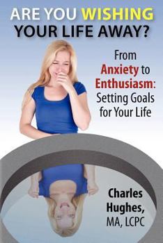 Paperback Are You Wishing Your Life Away?: From Anxiety to Enthusiasm: Setting Goals for Your Life Book