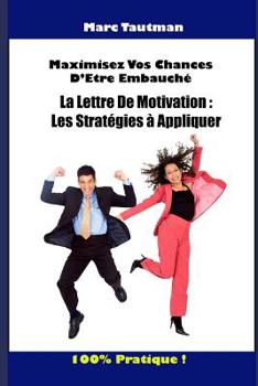 Maximisez Vos Chances d'Être Embauché: La Lettre de Motivation: Les Stratégies À Appliquer