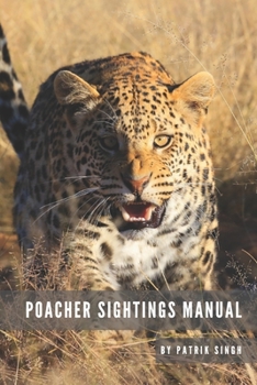 Poacher Sightings Manual: We encourage that all organisations and people working with animal rights will buy this manual and use it on a daily basis ... tool for collecting and gathering information