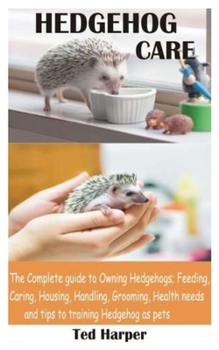 Paperback Hedgehog Care: The Complete guide to Owning Hedgehogs; Feeding, Caring, Housing, Handling, Grooming, Health needs and tips to trainin Book