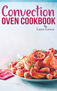 Hardcover Convection Oven Cookbook: Quick and Easy Recipes to Cook, Roast, Grill and Bake with Convection. Delicious, Healthy and Crispy Meals for beginne Book