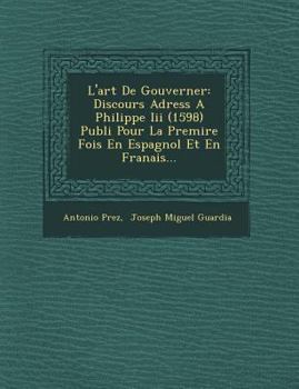 Paperback L'art De Gouverner: Discours Adress� A Philippe Iii (1598) Publi� Pour La Premi�re Fois En Espagnol Et En Fran�ais... [Spanish] Book