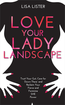 Paperback Love Your Lady Landscape: Trust Your Gut, Care for 'Down There' and Reclaim Your Fierce and Feminine SHE Power Book