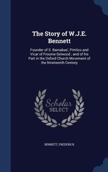 Hardcover The Story of W.J.E. Bennett: Founder of S. Barnabas', Pimlico and Vicar of Froome-Selwood; And of His Part in the Oxford Church Movement of the Nin Book