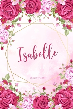 Isabelle Weekly Planner: Business Planners To Do List Organizer Academic Schedule Logbook Appointment Undated Personalized Personal Name Record Remember Notes Pink Floral Gift