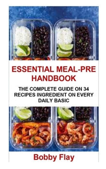 Essential Meal-Pre Handbook: Essential Meal-Pre Handbook: The Complete Guide on 34 Recipes Ingredient on Every Daily Basic