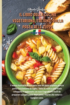 Il Libro Della Cucina Vegetariana Italiana, Dalla Pasta Alle Zuppe: Il nuovo ricettario si concentra solo sui piatti di pasta dove la pasta � ovviamente la regina. Tutte le ricette sono state sviluppa