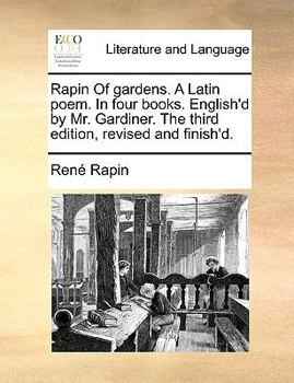 Paperback Rapin of Gardens. a Latin Poem. in Four Books. English'd by Mr. Gardiner. the Third Edition, Revised and Finish'd. Book