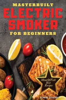 Paperback MASTERBUILT ELECTRIC SMOOKER FOR BEGINNERS: DISCOVER HOW TO INCREASE YOUR DAILY DOSE OF PROTEIN AND DECREASE THAT OF FAT THROUGH THESE IRRESISTIBLE BBQ RECIPES Book
