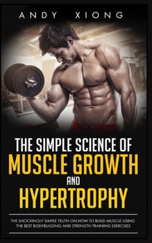 Paperback The Simple Science of Muscle Growth and Hypertrophy: The Shockingly Simple Truth on How to Build Muscle using the Best Bodybuilding and Strength Train Book