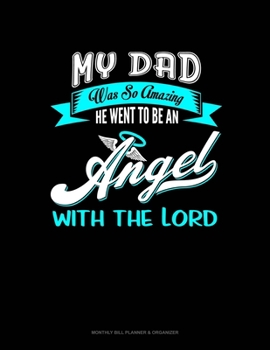 My Dad Was So Amazing He Went To Be An Angel With The Lord: Monthly Bill Planner & Organizer