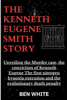 Paperback The Kenneth Eugene Smith Story: Unveiling the Murder case, the conviction of Kenneth Eugene, The first nitrogen hypoxia execution and the evolutionary Book