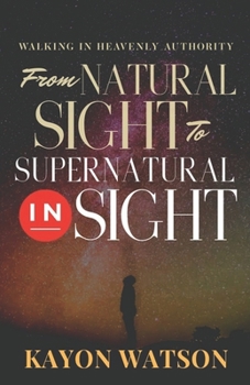 Paperback From Natural Sight to Supernatural Insight: Walking In Heavenly Authority Book