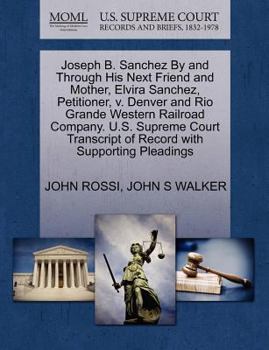 Paperback Joseph B. Sanchez by and Through His Next Friend and Mother, Elvira Sanchez, Petitioner, V. Denver and Rio Grande Western Railroad Company. U.S. Supre Book