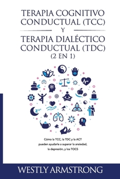 Paperback Terapia cognitivo-conductual (TCC) y terapia dialéctico-conductual (TDC) 2 en 1: Cómo la TCC, la TDC y la ACT pueden ayudarle a superar la ansiedad, l [Spanish] Book