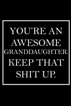 You're An Awesome Granddaughter. Keep That Shit Up.: Blank Lined Dott Notebook / Funny Quotes / Journal / Diary / Composition Book / Daily Planner / Sketchbook - Sarcastic Humor Journal, Gag Gift Gift