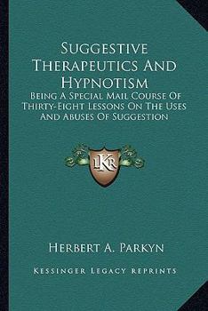 Paperback Suggestive Therapeutics And Hypnotism: Being A Special Mail Course Of Thirty-Eight Lessons On The Uses And Abuses Of Suggestion Book
