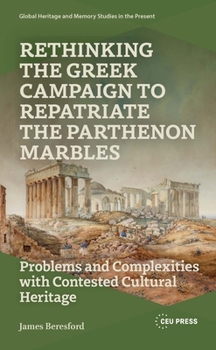 Hardcover Rethinking the Greek Campaign to Repatriate the Parthenon Marbles: Problems and Complexities with Contested Cultural Heritage Book