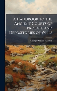 A Handbook to the Ancient Courts of Probate and Depositories of Wills