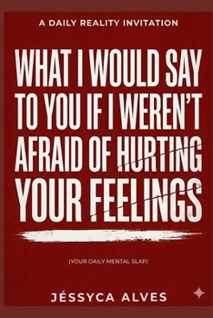 What I would say to you if I weren't afraid of hurting your feelings.: Your Daily Mental Slap (Without Anesthesia: What hurts, but heals.)