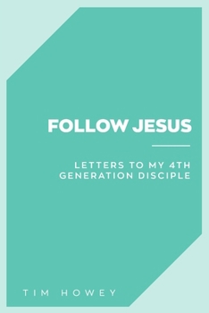 Follow Jesus: Letters to My 4th Generation Disciple