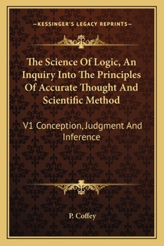 Paperback The Science Of Logic, An Inquiry Into The Principles Of Accurate Thought And Scientific Method: V1 Conception, Judgment And Inference Book