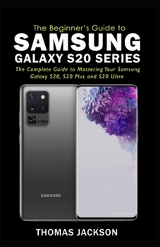 Paperback A Beginner's Guide to Samsung Galaxy S20 Series: The Complete Guide to Mastering Your Samsung Galaxy S20, S20 Plus and S20 Ultra Book