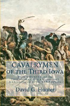 Paperback Cavalrymen of the Third Iowa: Enoch Hunter and the Third Iowa Cavalry 1861-1865 (A Chronological Civil War Narrative) Book