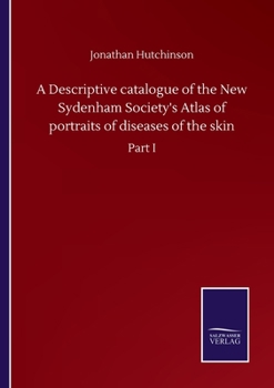 Paperback A Descriptive catalogue of the New Sydenham Society's Atlas of portraits of diseases of the skin: Part I Book