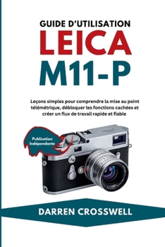Guide d'utilisation Leica M11-P: Leçons simples pour comprendre la mise au point télémétrique, débloquer les fonctions cachées et créer un flux de travail rapide et fiable (French Edition)