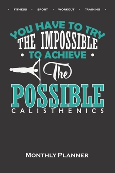 Calisthenics „Try the Impossible“ Monthly Planner: Monthly Calendar (Daily planner with notes) for fitness enthusiasts, who love the street workout sport around self-weight exercises