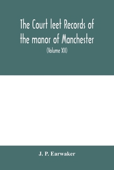 Paperback The Court leet records of the manor of Manchester, from the year 1552 to the year 1686, and from the year 1731 to the year 1846 (Volume XII) From the Book