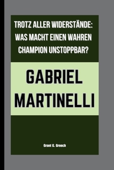 GABRIEL MARTINELLI: TROTZ ALLER WIDERSTÄNDE: WAS MACHT EINEN WAHREN CHAMPION UNSTOPPBAR? (German Edition)
