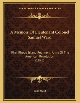 Paperback A Memoir Of Lieutenant Colonel Samuel Ward: First Rhode Island Regiment, Army Of The American Revolution (1875) Book