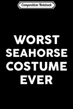 Composition Notebook: Worst SEAHORSE Costume Ever Halloween Simple  Journal/Notebook Blank Lined Ruled 6x9 100 Pages