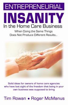 Paperback Entrepreneurial Insanity in the Homecare Business: When Doing the Same Things Does Not Produce Different Results... Book