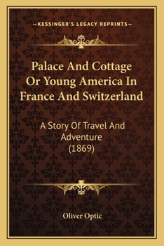 Palace And Cottage Or Young America In France And Switzerland: A Story Of Travel And Adventure