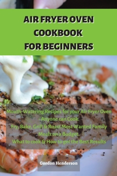 Paperback Air Fryer Cookbook for Beginners: Mouth-Watering Recipes for your Air Fryer Oven - Anyone can Cook. Fry, Bake, Grill & Roast Most Wanted Family Meals Book