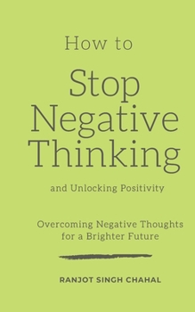 How to Stop Negative Thinking and Unlocking Positivity: Overcoming Negative Thoughts for a Brighter Future