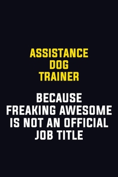 Assistance Dog Trainer Because Freaking Awesome Is Not An Official Job Title: Motivational Career Pride Quote 6x9 Blank Lined Job Inspirational Notebook Journal