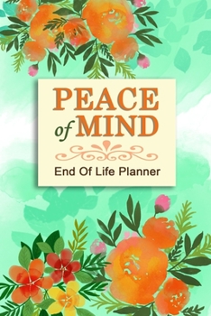 Paperback Peace of Mind - End of Life Planner: Your Final Wishes and Everything Your Loved Ones Need to Know After You're Gone Book