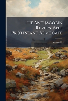 Paperback The Antijacobin Review And Protestant Advocate, Volume 60 Book