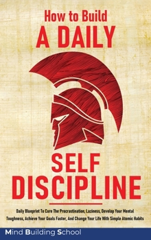 Hardcover How to Build a Daily Self-Discipline: Daily Blueprint To Cure The Procrastination, Laziness, Develop Your Mental Toughness, Achieve Your Goals Faster, Book