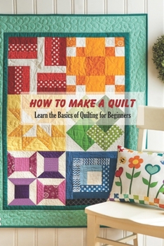 Paperback How to Make a Quilt: Learn the Basics of Quilting for Beginners: Quilt Book for Mom Book