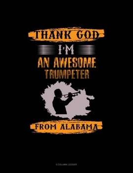 Paperback Thank God I'm An Awesome Trumpeter From Alabama: 5 Column Ledger Book