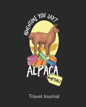 Adventure You Say? Alpaca My Bags!: Vacation Planner, Daily Itinerary, Travel Information, Bucket list, Exploring The World, Record Memories While Traveling, Gift For Travelers, Camping, Adventurers