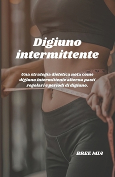 Digiuno intermittente: Una strategia dietetica nota come digiuno intermittente alterna pasti regolari e periodi di digiuno. (Italian Edition)