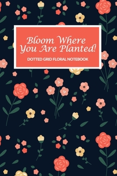 Paperback Bloom Where You Are Planted! Dotted Grid Floral Notebook: For Women & Late Bloomers Book